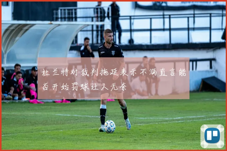 杜兰特对裁判拖延表示不满直言能否开始罚球让人无奈