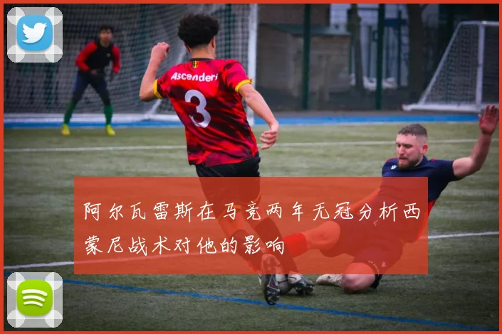 阿尔瓦雷斯在马竞两年无冠分析西蒙尼战术对他的影响