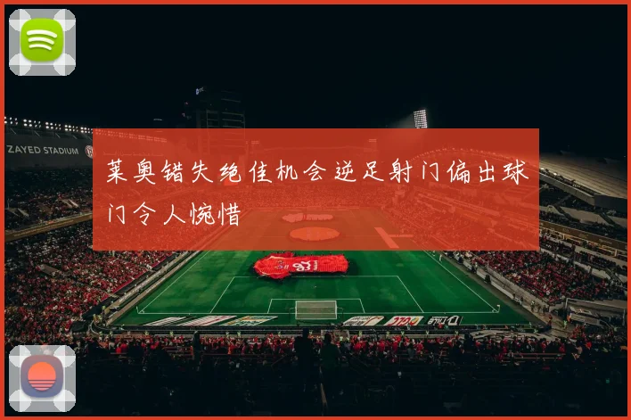 莱奥错失绝佳机会逆足射门偏出球门令人惋惜