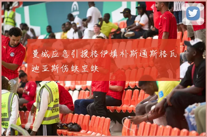 曼城应急引援格伊填补斯通斯格瓦迪亚斯伤缺空缺
