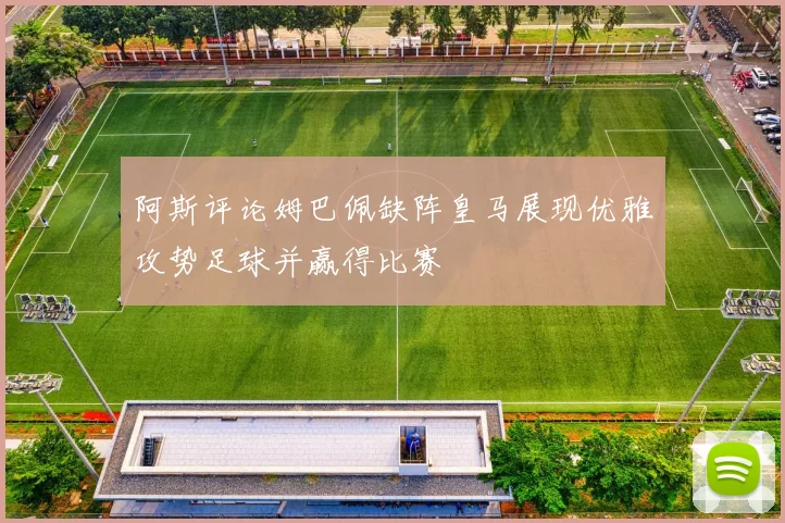 阿斯评论姆巴佩缺阵皇马展现优雅攻势足球并赢得比赛