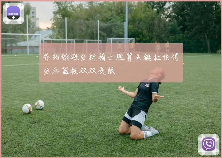 乔约翰逊分析骑士胜算关键杜伦得分和篮板双双受限