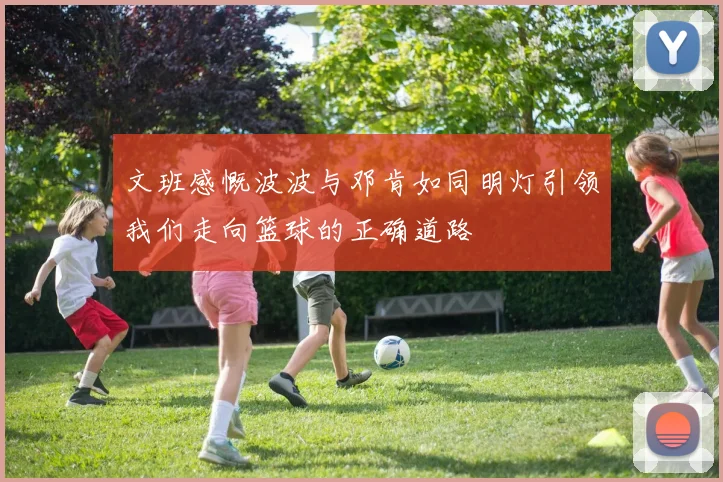 文班感慨波波与邓肯如同明灯引领我们走向篮球的正确道路