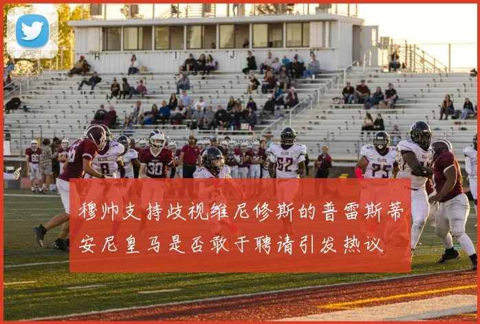穆帅支持歧视维尼修斯的普雷斯蒂安尼皇马是否敢于聘请引发热议