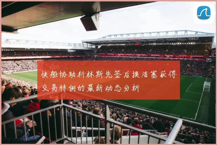 快船协助科林斯先签后换活塞获得交易特例的最新动态分析